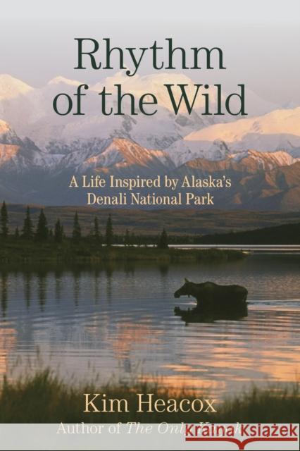 Rhythm of the Wild: A Life Inspired by Alaska's Denali National Park Kim Heacox 9781493049585 Lyons Press