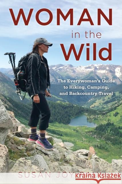 Woman in the Wild: The Everywoman's Guide to Hiking, Camping, and Backcountry Travel Susan Joy Paul 9781493049745 Falcon Press Publishing