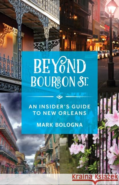 Beyond Bourbon St.: An Insider's Guide to New Orleans Bologna, Mark 9781493050376