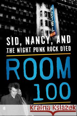 Room 100: Sid, Nancy, and the Night Punk Rock Died Jesse P. Pollack 9781493050635 ROWMAN & LITTLEFIELD