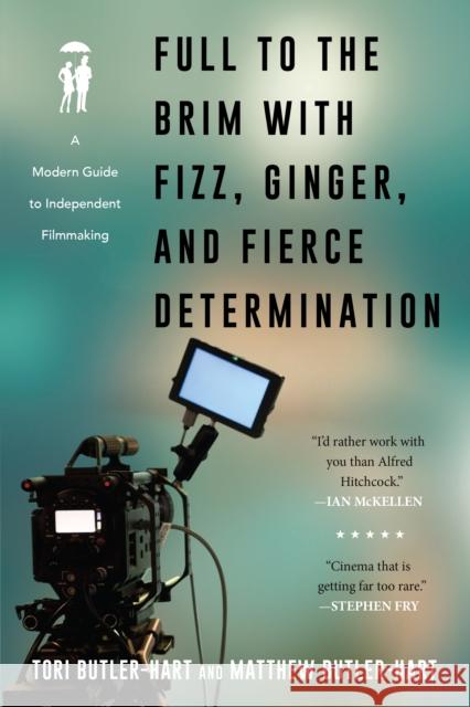 Full to the Brim with Fizz, Ginger, and Fierce Determination: A Modern Guide to Independent Filmmaking Tori Butler-Hart Matthew Butler-Hart 9781493051298 Applause Books