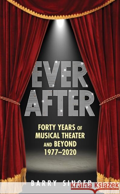 Ever After: Forty Years of Musical Theater and Beyond, 1977–2019 Barry Singer 9781493051601 Globe Pequot Press