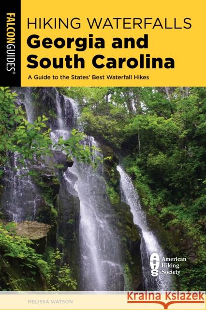 Hiking Waterfalls Georgia and South Carolina: A Guide to the States' Best Waterfall Hikes Watson, Melissa 9781493052042 Falcon Press Publishing