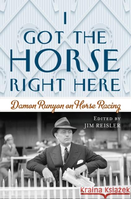 I Got the Horse Right Here: Damon Runyon on Horse Racing Joseph James Reisler 9781493052202