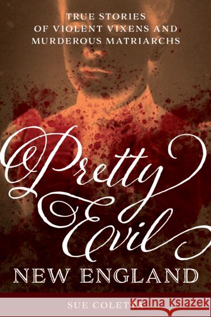 Pretty Evil New England: True Stories of Violent Vixens and Murderous Matriarchs Coletta, Sue 9781493052332