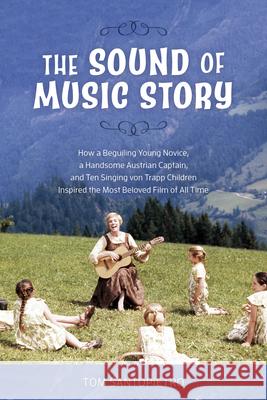 The Sound of Music Story: How a Beguiling Young Novice, a Handsome Austrian Captain, and Ten Singing von Trapp Children Inspired the Most Belove Santopietro, Tom 9781493052530