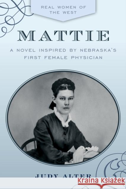 Mattie: A Novel Inspired by Nebraska's First Female Physician Alter, Judy 9781493052745 Two Dot Books