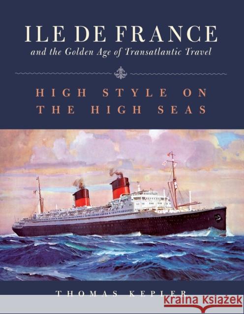 The Ile de France and the Golden Age of Transatlantic Travel: High Style on the High Seas Kepler, Thomas 9781493053490