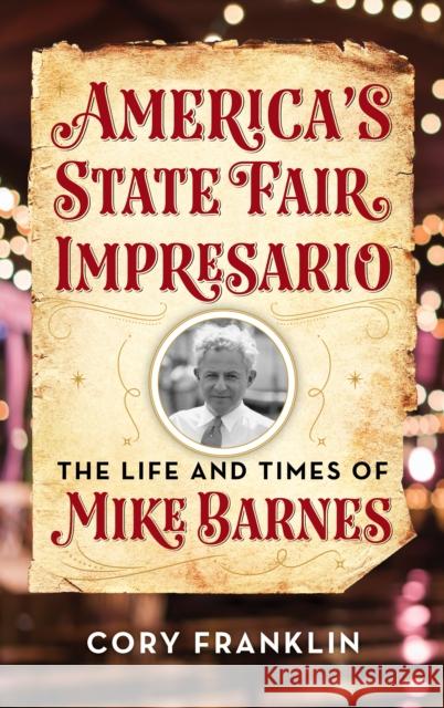 America's State Fair Impresario: The Life and Time of Mike Barnes Cory Franklin 9781493053810