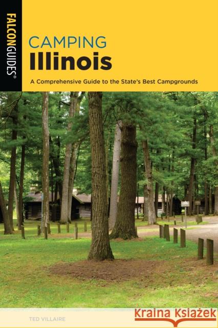 Camping Illinois: A Comprehensive Guide To The State's Best Campgrounds, 2nd Edition Villaire, Ted 9781493055364 Falcon Press Publishing