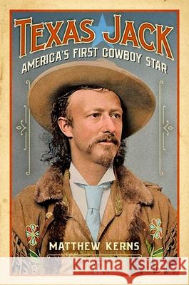 Texas Jack: America's First Cowboy Star Matthew Kerns 9781493055418 Rowman & Littlefield