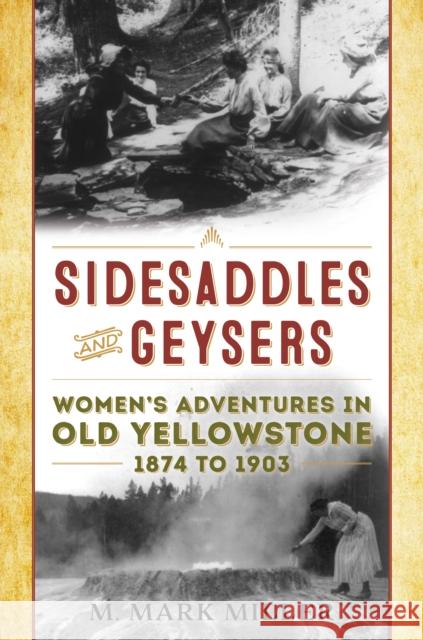 Sidesaddles and Geysers: Women's Adventures in Old Yellowstone 1874 to 1903 Miller, M. Mark 9781493055456 Two Dot Books