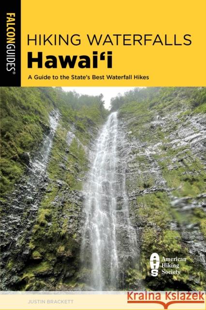 Hiking Waterfalls Hawaii: A Guide to the State's Best Waterfall Hikes Brackett, Justin 9781493055791