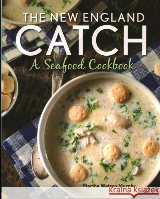 The New England Catch: A Seafood Cookbook Martha Watson Murphy 9781493055838 Globe Pequot Press