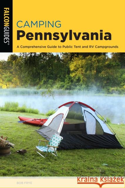 Camping Pennsylvania: A Comprehensive Guide To Public Tent And RV Campgrounds, 2nd Edition Frye, Bob 9781493056415