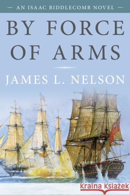 By Force of Arms: An Isaac Biddlecomb Novel Nelson, James L. 9781493056521 McBooks Press