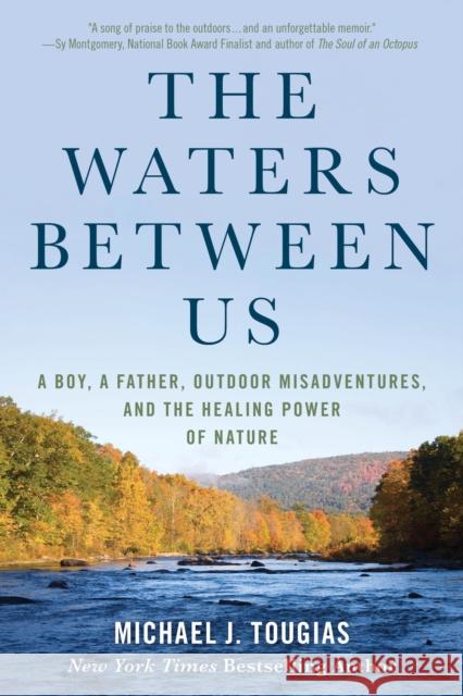 The Waters Between Us: A Boy, a Father, Outdoor Misadventures, and the Healing Power of Nature Tougias, Michael J. 9781493057603