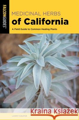 Medicinal Herbs of California: A Field Guide to Common Healing Plants Kaufer, Lanny 9781493058020 Falcon Press Publishing