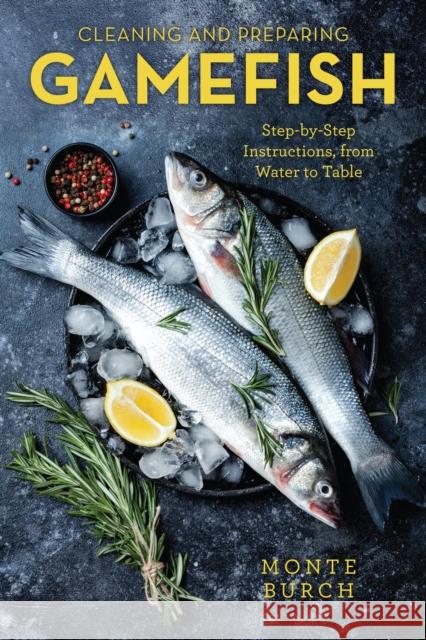 Cleaning and Preparing Gamefish: Step-by-Step Instructions, from Water to Table, First Edition Burch, Monte 9781493059416 Rowman & Littlefield