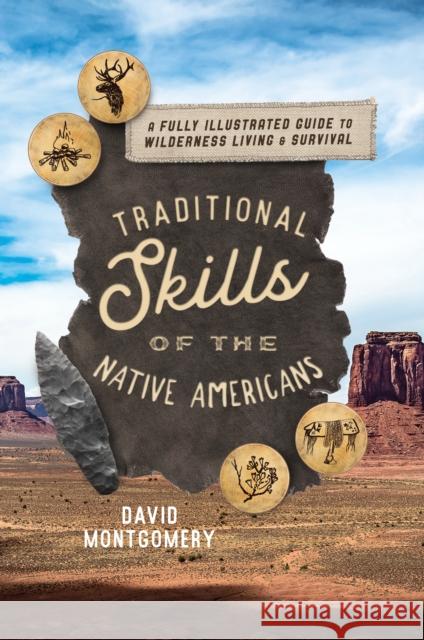 Traditional Skills of the Native Americans: A Fully Illustrated Guide to Wilderness Living and Survival David Montgomery 9781493059447