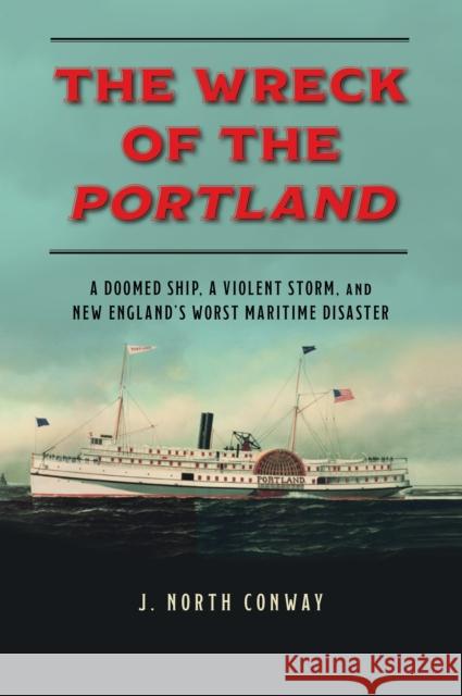 The Wreck of the Portland: A Doomed Ship, a Violent Storm, and New England's Worst Maritime Disaster J. North Conway 9781493059461