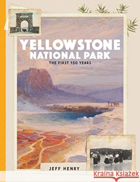 Yellowstone National Park: The First 150 Years Jeff Henry 9781493059621 Lyons Press