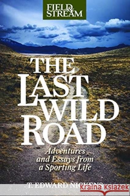 The Last Wild Road: Adventures and Essays from a Sporting Life Nickens, T. Edward 9781493059645 Lyons Press