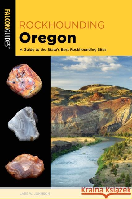 Rockhounding Oregon: A Guide to the State's Best Rockhounding Sites Lars Johnson 9781493059669 Falcon Press Publishing