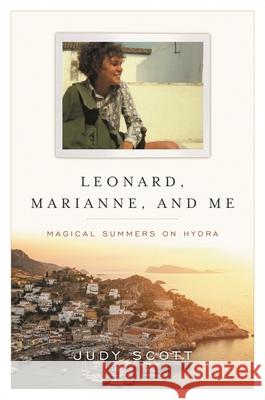 Leonard Cohen, Marianne Ihlen, and Me: Magical Summers on Hydra Judy Scott 9781493059768 Backbeat Books