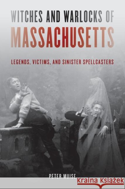 Witches and Warlocks of Massachusetts: Legends, Victims, and Sinister Spellcasters Muise, Peter 9781493060245 Globe Pequot Press