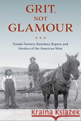 Grit, Not Glamour: Female Farmers, Ranchers, Ropers, and Herders of the American West Mullenbach, Cheryl 9781493060498 Two Dot Books