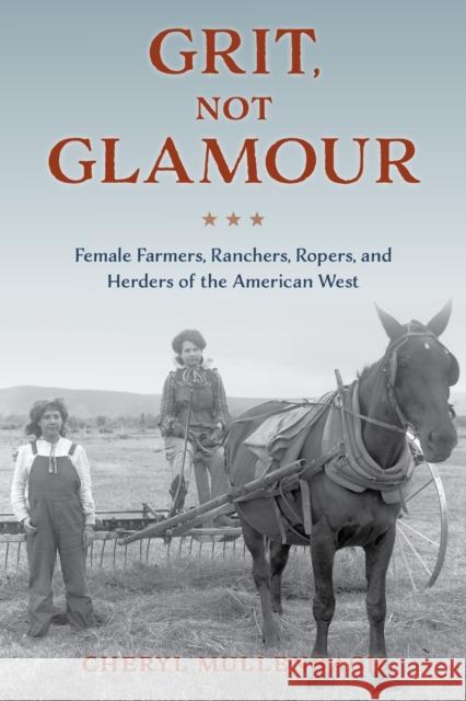 Grit, Not Glamour: Female Farmers, Ranchers, Ropers, and Herders of the American West Mullenbach, Cheryl 9781493060498 Two Dot Books