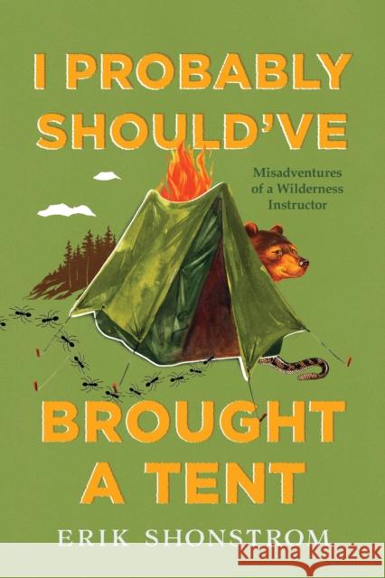 I Probably Should've Brought a Tent: Misadventures of a Wilderness Instructor Erik Shonstrom 9781493060566 Lyons Press