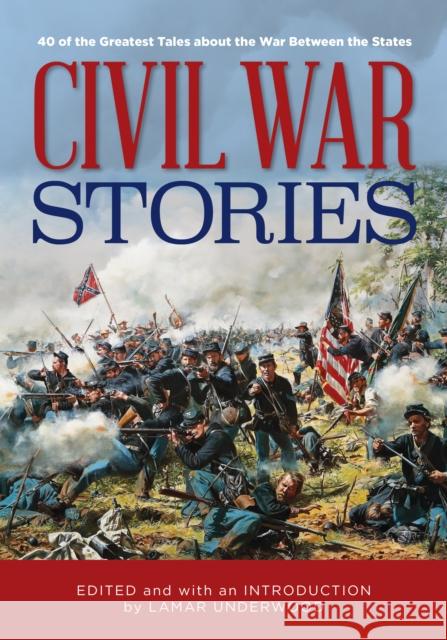 Civil War Stories: 40 of the Greatest Tales about the War Between the States Lamar Underwood 9781493060849 Lyons Press