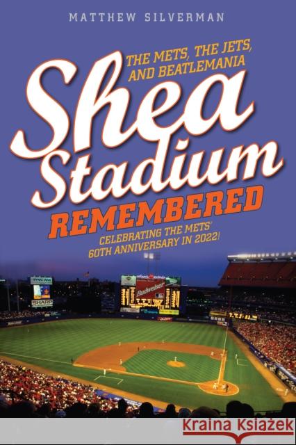 Shea Stadium Remembered: The Mets, the Jets, and Beatlemania Matthew Silverman 9781493060870