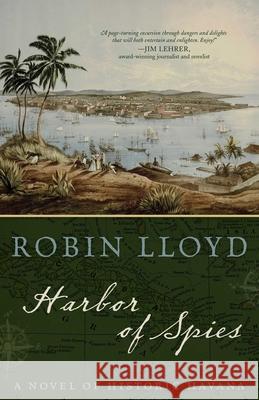 Harbor of Spies: A Novel of Historic Havana Robin Lloyd 9781493060900 McBooks Press