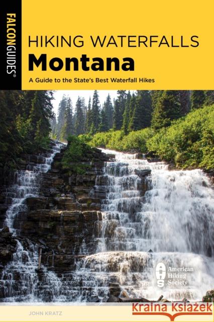Hiking Waterfalls Montana: A Guide to the State's Best Waterfall Hikes John Kratz 9781493061075 Rowman & Littlefield