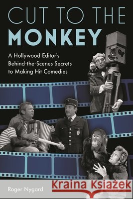 Cut to the Monkey: A Hollywood Editor's Behind-the-Scenes Secrets to Making Hit Comedies Roger Nygard 9781493061235 Applause Books