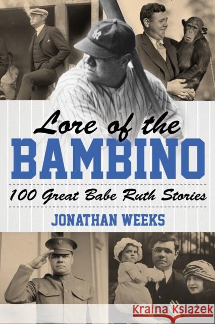 Lore of the Bambino: 100 Great Babe Ruth Stories Jonathan Weeks 9781493061402 Lyons Press