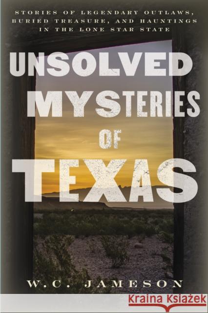 Unsolved Mysteries of Texas: Stories of Legendary Outlaws, Buried Treasure, and Hauntings in the Lone Star State Jameson, W. C. 9781493061488 Two Dot Books