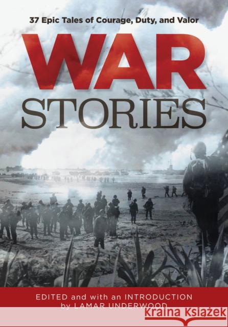 War Stories: 37 Epic Tales of Courage, Duty, and Valor Lamar Underwood 9781493062003 Lyons Press