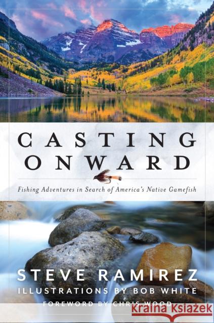 Casting Onward: Fishing Adventures in Search of America's Native Gamefish Ramirez, Steve 9781493062294