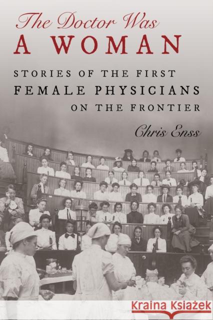 The Doctor Was a Woman: Stories of the First Female Physicians on the Frontier Enss, Chris 9781493062928 Two Dot Books