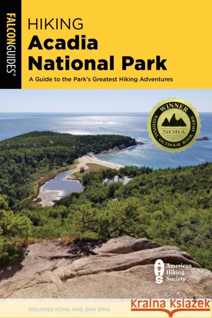 Hiking Acadia National Park: A Guide to the Park's Greatest Hiking Adventures Dolores Kong Dan Ring 9781493063093