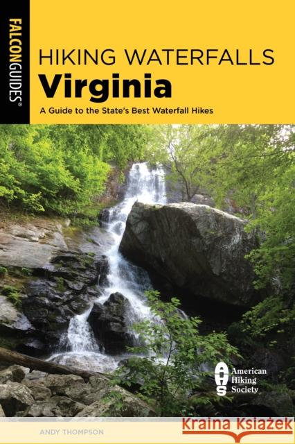Hiking Waterfalls Virginia: A Guide to the State's Best Waterfall Hikes Andy Thompson 9781493063581 Falcon Press Publishing