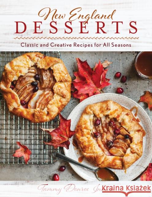 New England Desserts: Classic and Creative Recipes for All Seasons Tammy Donro 9781493063741 Globe Pequot Press