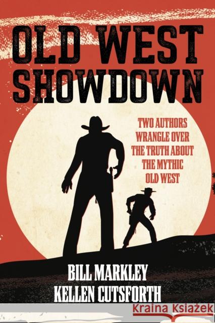 Old West Showdown: Two Authors Wrangle Over the Truth about the Mythic Old West Bill Markley Kellen Cutsforth 9781493063765 Two Dot Books
