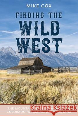 Finding the Wild West: The Mountain West: Nevada, Utah, Colorado, Wyoming, and Montana Mike Cox 9781493064151 Two Dot Books