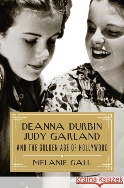 Deanna Durbin, Judy Garland, and the Golden Age of Hollywood Melanie Gall 9781493064335