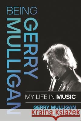 Being Gerry Mulligan: My Life in Music Gerry Mulligan 9781493064823 Backbeat Books